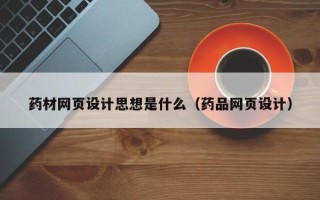 岳阳药材网页设计思想是什么（药品网页设计）